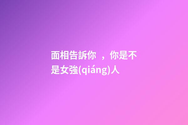 面相告訴你，你是不是女強(qiáng)人